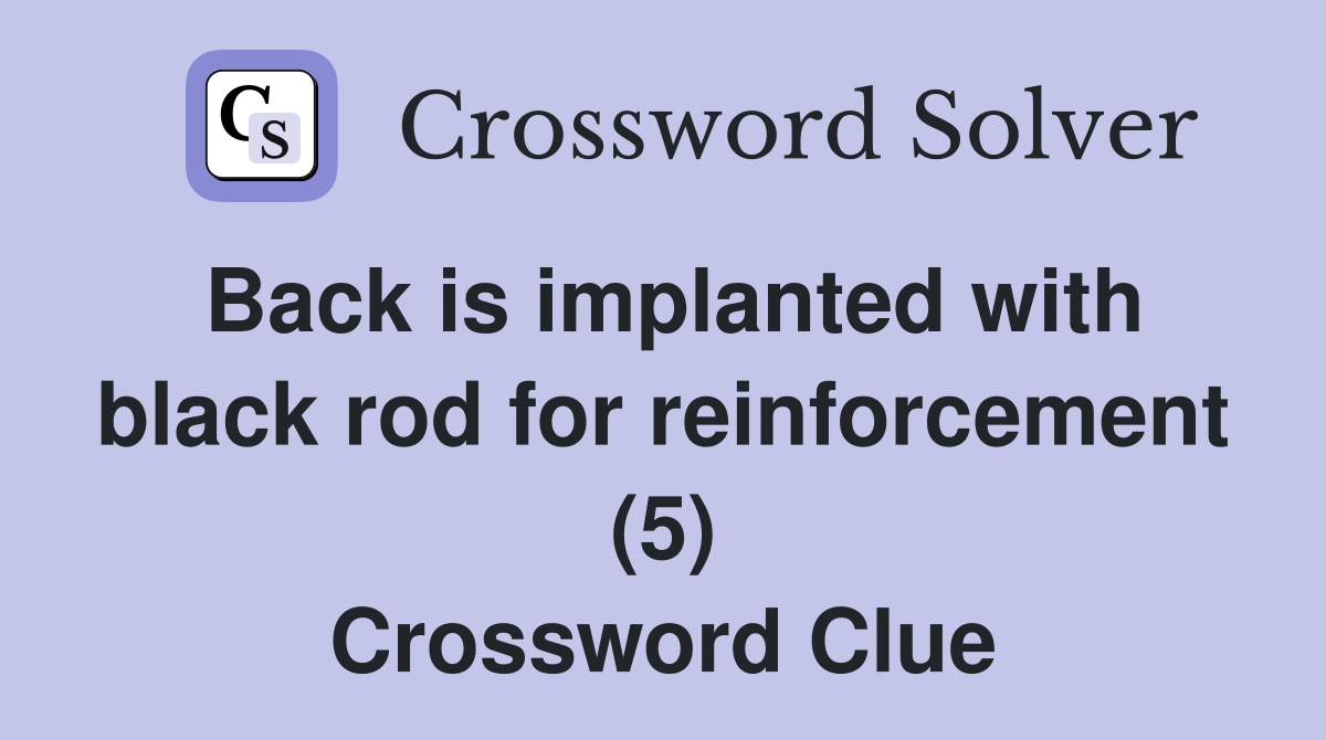 Back is implanted with black rod for reinforcement (5) Crossword Clue